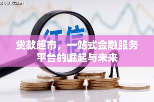 阿合奇贷款超市，一站式金融服务平台的崛起与未来
