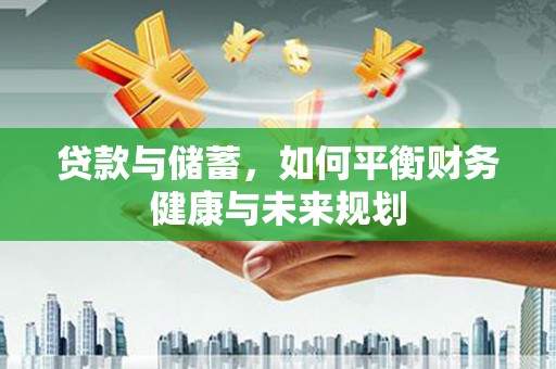阿合奇贷款与储蓄，如何平衡财务健康与未来规划
