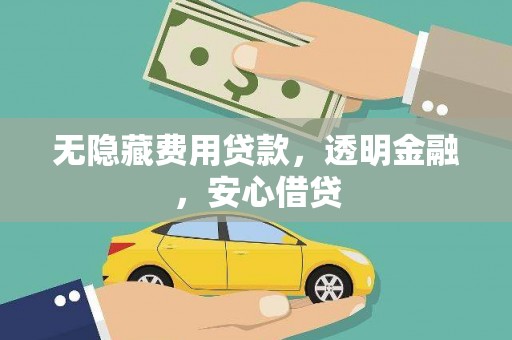阿合奇无隐藏费用贷款，透明金融，安心借贷