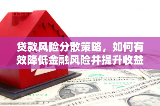 阿合奇贷款风险分散策略，如何有效降低金融风险并提升收益