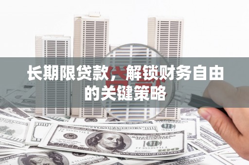 阿合奇长期限贷款，解锁财务自由的关键策略