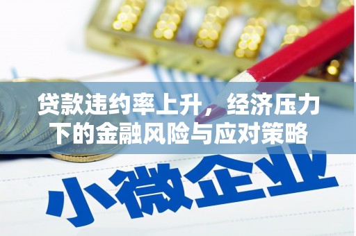 阿合奇贷款违约率上升，经济压力下的金融风险与应对策略