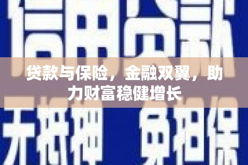 阿合奇贷款与保险，金融双翼，助力财富稳健增长
