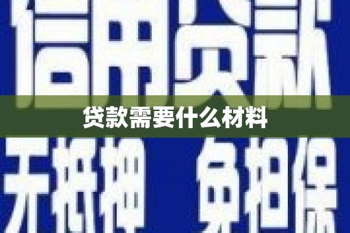 阿合奇贷款需要什么材料