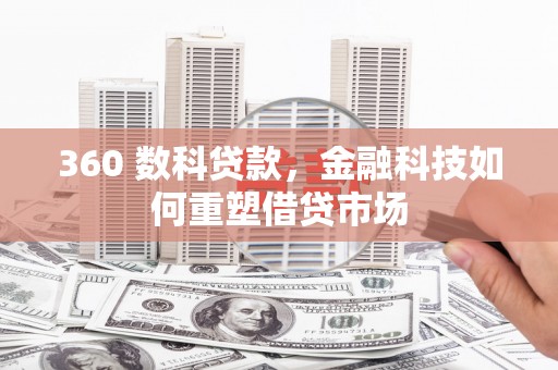 阿合奇360 数科贷款，金融科技如何重塑借贷市场