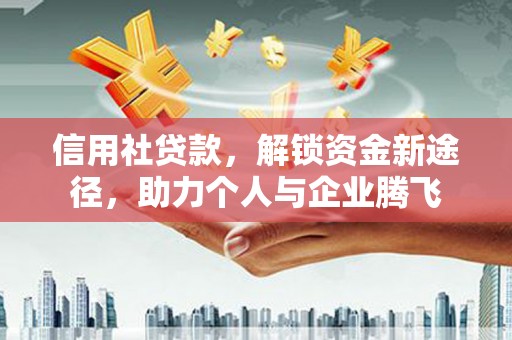 阿合奇信用社贷款，解锁资金新途径，助力个人与企业腾飞