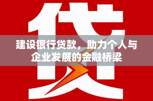 阿合奇建设银行贷款，助力个人与企业发展的金融桥梁