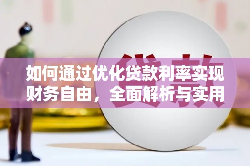 阿合奇如何通过优化贷款利率实现财务自由，全面解析与实用策略