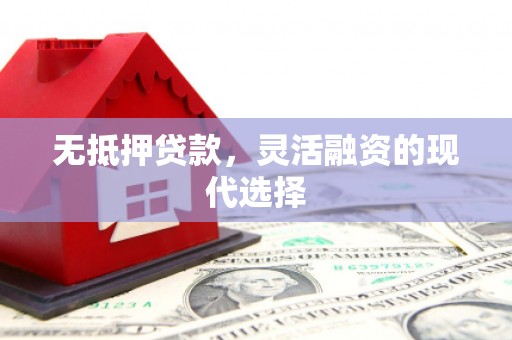 阿合奇无抵押贷款，灵活融资的现代选择