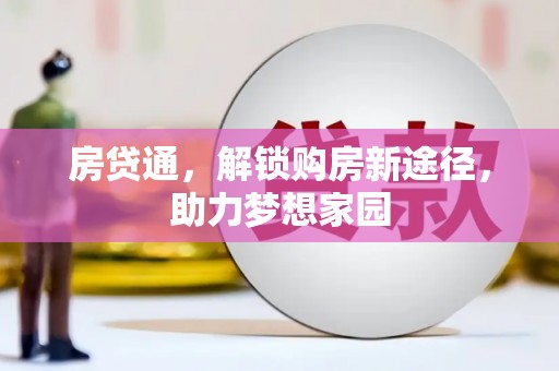阿合奇房贷通，解锁购房新途径，助力梦想家园