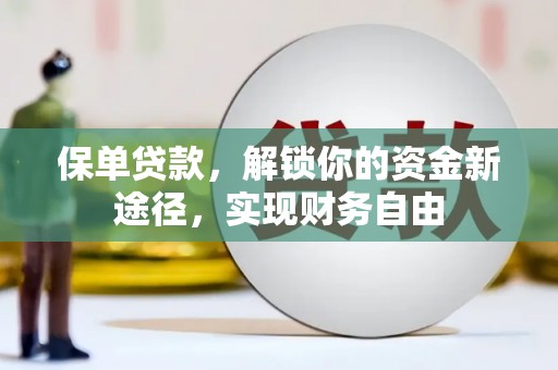 阿合奇保单贷款，解锁你的资金新途径，实现财务自由