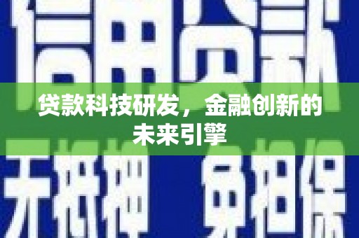阿合奇贷款科技研发，金融创新的未来引擎
