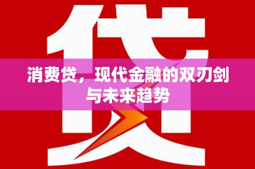阿合奇消费贷，现代金融的双刃剑与未来趋势