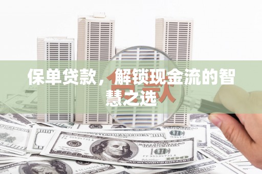 阿合奇保单贷款，解锁现金流的智慧之选