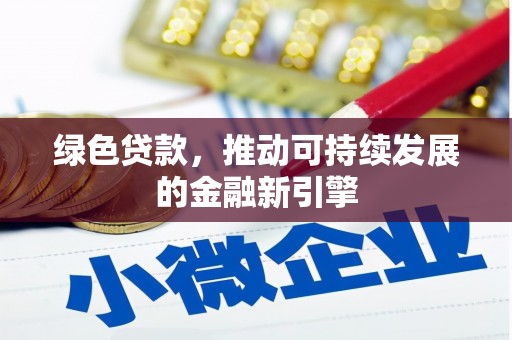 阿合奇绿色贷款，推动可持续发展的金融新引擎