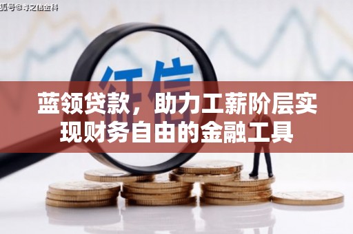 阿合奇蓝领贷款，助力工薪阶层实现财务自由的金融工具