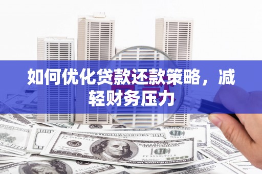阿合奇如何优化贷款还款策略，减轻财务压力