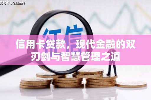 阿合奇信用卡贷款，现代金融的双刃剑与智慧管理之道