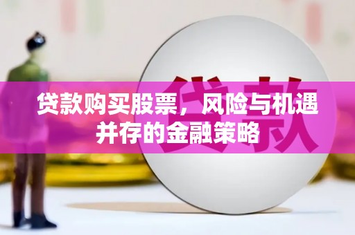 阿合奇贷款购买股票，风险与机遇并存的金融策略