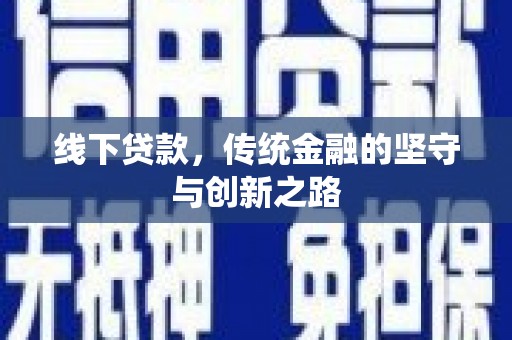 阿合奇线下贷款，传统金融的坚守与创新之路