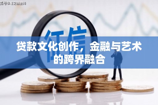 阿合奇贷款文化创作，金融与艺术的跨界融合