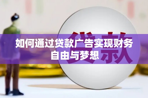 阿合奇如何通过贷款广告实现财务自由与梦想
