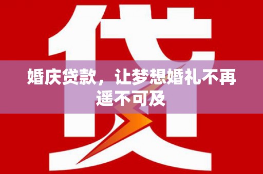 阿合奇婚庆贷款，让梦想婚礼不再遥不可及