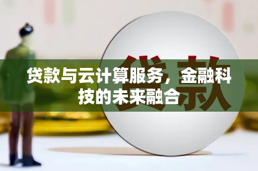 阿合奇贷款与云计算服务，金融科技的未来融合