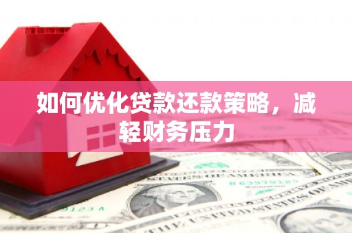 阿合奇如何优化贷款还款策略，减轻财务压力