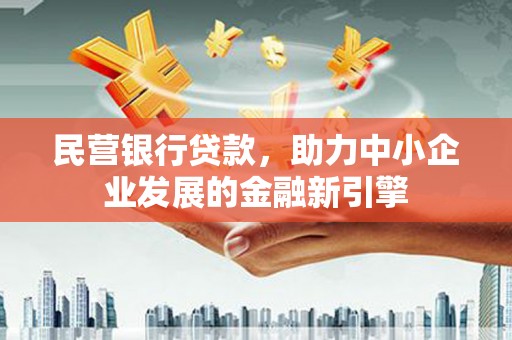阿合奇民营银行贷款，助力中小企业发展的金融新引擎