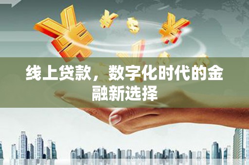 阿合奇线上贷款，数字化时代的金融新选择