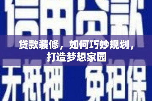 阿合奇贷款装修，如何巧妙规划，打造梦想家园