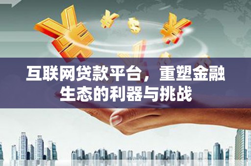 阿合奇互联网贷款平台，重塑金融生态的利器与挑战