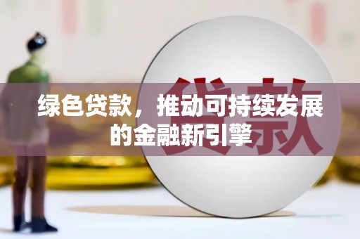 阿合奇绿色贷款，推动可持续发展的金融新引擎