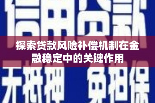 阿合奇探索贷款风险补偿机制在金融稳定中的关键作用