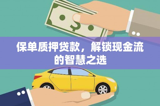 阿合奇保单质押贷款，解锁现金流的智慧之选