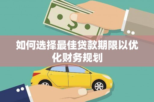 阿合奇如何选择最佳贷款期限以优化财务规划