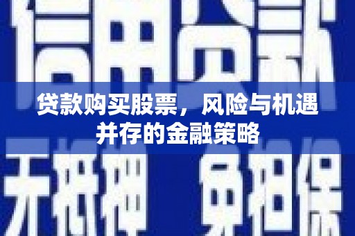 阿合奇贷款购买股票，风险与机遇并存的金融策略