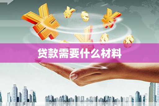 阿合奇贷款需要什么材料