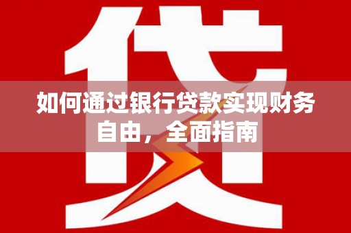 阿合奇如何通过银行贷款实现财务自由，全面指南