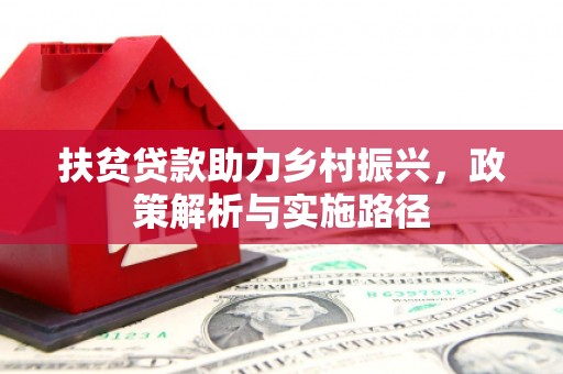 阿合奇扶贫贷款助力乡村振兴，政策解析与实施路径