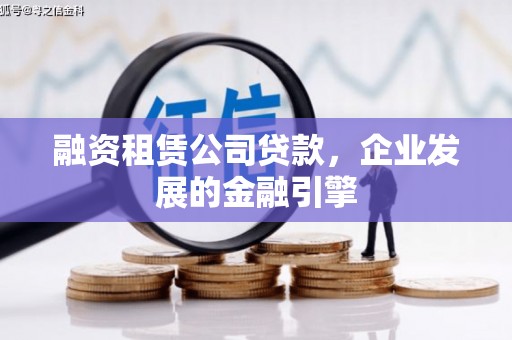 阿合奇融资租赁公司贷款，企业发展的金融引擎