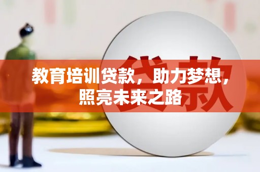 阿合奇教育培训贷款，助力梦想，照亮未来之路