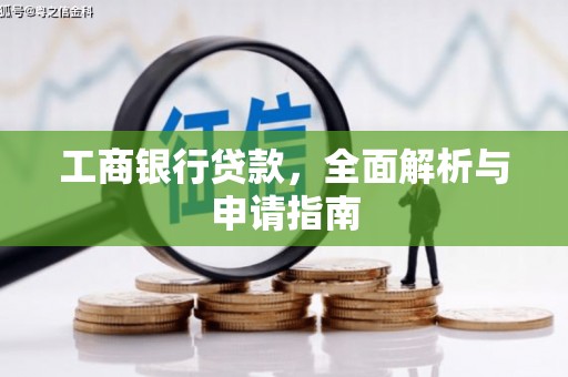 阿合奇工商银行贷款，全面解析与申请指南