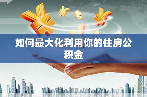 阿合奇如何最大化利用你的住房公积金
