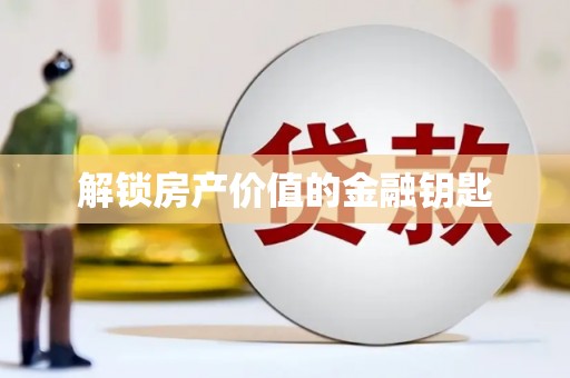 阿合奇解锁房产价值的金融钥匙