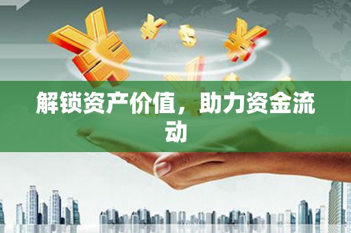 阿合奇解锁资产价值，助力资金流动
