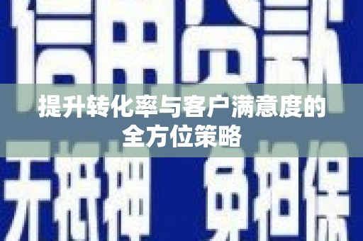 阿合奇提升转化率与客户满意度的全方位策略