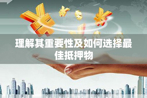 阿合奇理解其重要性及如何选择最佳抵押物
