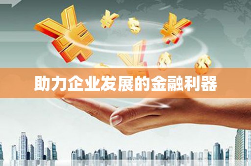 阿合奇助力企业发展的金融利器
